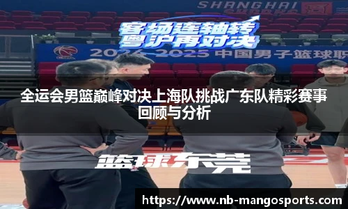 全运会男篮巅峰对决上海队挑战广东队精彩赛事回顾与分析