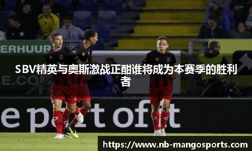 SBV精英与奥斯激战正酣谁将成为本赛季的胜利者
