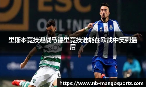 里斯本竞技迎战马德里竞技谁能在欧战中笑到最后