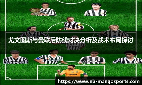 尤文图斯与曼联后防线对决分析及战术布局探讨