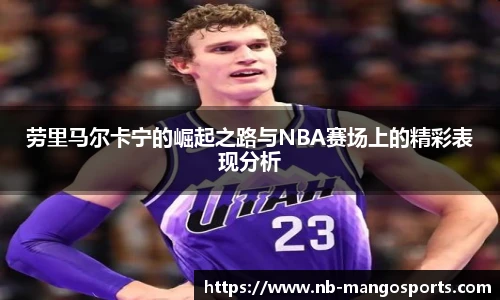 劳里马尔卡宁的崛起之路与NBA赛场上的精彩表现分析