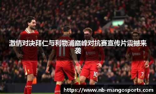 激情对决拜仁与利物浦巅峰对抗赛宣传片震撼来袭