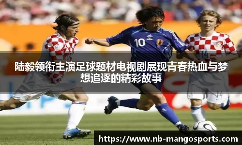 陆毅领衔主演足球题材电视剧展现青春热血与梦想追逐的精彩故事